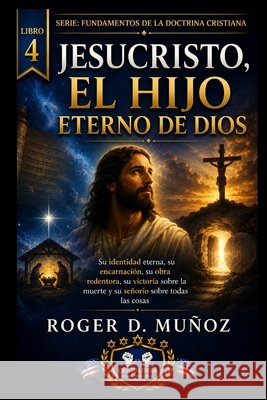 Jesucristo, El Hijo Eterno de Dios: Su identidad eterna, su encarnación, su obra redentora, su victoria sobre la muerte y su señorío sobre todas las c Muñoz, Roger D. 9798185958087
