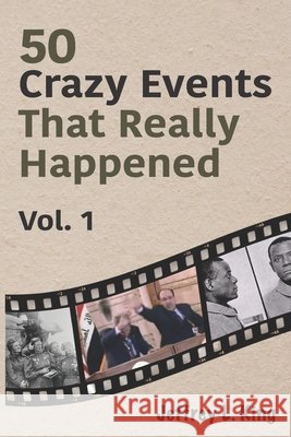 50 Crazy Events That Really Happened: Vol. 1 King, Jeffrey L. 9798185992500 Independently Published