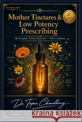 Mother Tinctures and Low Potency Prescribing: The Complete Clinical Reference Chowdhury, Tapan 9798186096993