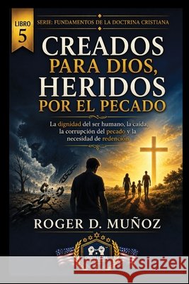 Creados Para Dios, Heridos Por El Pecado: La dignidad del ser humano, la caída, la corrupción del pecado y la necesidad de redención Muñoz, Roger D. 9798186212492