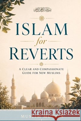 Islam for Reverts: A Clear and Compassionate Guide for New Muslims Muhsin, Muslim 9798186227946