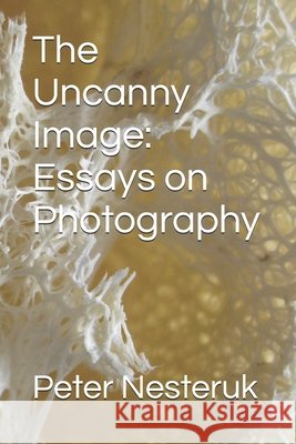 The Uncanny Image: Essays on Photography Nesteruk, Peter 9798186246978