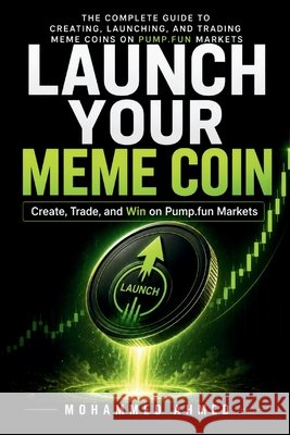 Launch Your Meme Coin: Create, Trade, and Win on Pump.fun Markets Ahmed, Mohammed 9798186267072
