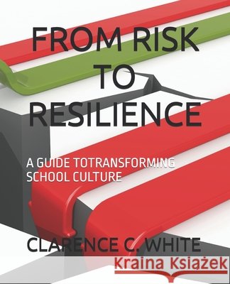From Risk to Resilience: A Guide Totransforming School Culture White, Clarence C. 9798186287285