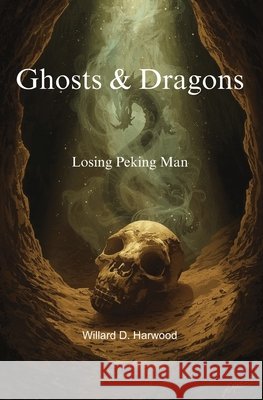 Ghosts & Dragons: Losing Peking Man Harwood, Willard 9798186291398 Independently Published
