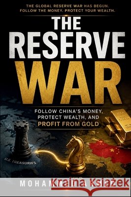 The Reserve War: Follow China's Money, Protect Wealth, and Profit from Gold Ahmed, Mohammed 9798186293569
