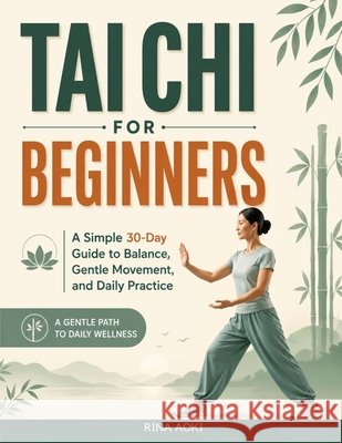 Tai Chi for Beginners: A Simple 30-Day Guide to Balance, Gentle Movement, and Daily Practice Aoki, Rina 9798186298830