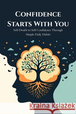 Confidence Starts With You: Self-Doubt to Self-Confidence Through Simple Daily Habits Kaushik, Megha 9798186418184