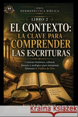 El Contexto: LA CLAVE PARA COMPRENDER LAS ESCRITURAS: Contexto histórico, cultural, literario y teológico para interpretar fielmente la Palabra de Dio Muñoz, Roger D. 9798186451525