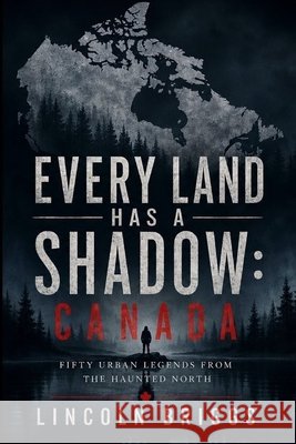 Every Land Has a Shadow: Canada: Fifty Urban Legends from the Haunted North Briggs, Lincoln 9798186542476