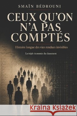 Ceux qu'on n'a pas comptés: Histoire longue des vies rendues invisibles Bédrouni, Smaïn 9798186702504