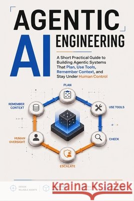 Agentic AI Engineering: A Short Practical Guide to Building Agentic Systems That Plan, Use Tools, Remember Context, and Stay Under Human Control Stone, Andreas 9798186784869 Independently Published