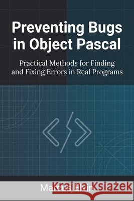 Preventing Bugs in Object Pascal: Practical Methods for Finding and Fixing Errors in Real Programs Elvin, Marcus 9798186791652 Independently Published