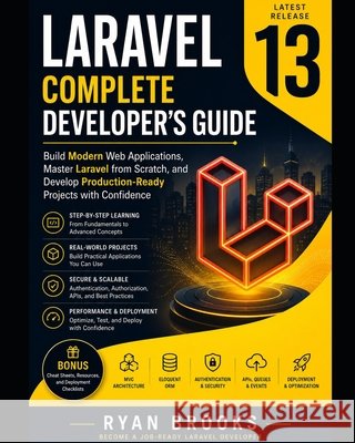 Laravel 13 Complete Developer's Guide: Build Modern Web Applications, Master Laravel from Scratch, and Develop Production-Ready Projects with Confiden Brooks, Ryan 9798186848189 Independently Published
