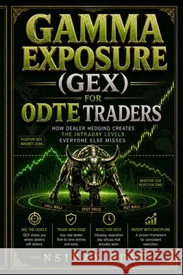 Gamma Exposure (Gex) for 0dte Traders: READ THE MAP. TRADE THE LEVELS. How Dealer Hedging Creates the Intraday Levels Everyone Else Misses Edet, Nsikak 9798186856979