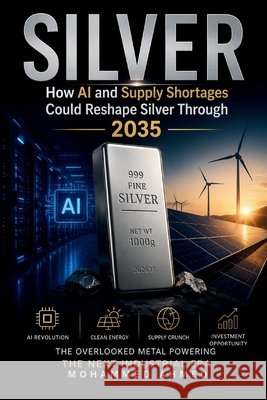 Silver: How AI and Supply Shortages Could Reshape Silver Through 2035 Ahmed, Mohammed 9798186928140