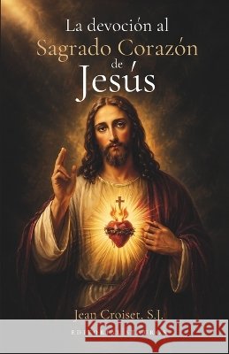 La devoción al Sagrado Corazón de Jesús Croiset S. J., Jean, Larroque, Carlos M., Stauros, Editorial 9798186948766 Independently Published