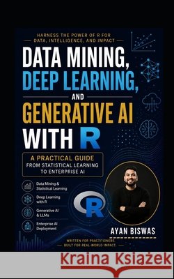 Data Mining, Deep Learning, and Generative AI with R: A Practical Guide from Statistical Learning to Enterprise AI Biswas, Ayan 9798186955962