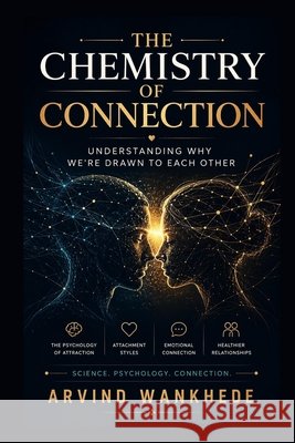 The Chemistry of Connection: Understanding Why We're Drawn to Each Other Wankhede, Arvind 9798186963554