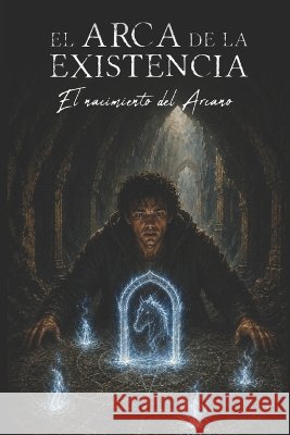 El Arca de la Existencia: El nacimiento del Arcano Díaz Aráez, Jose Luis 9798186982197