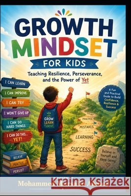 Growth Mindset for Kids: Teaching Resilience, Perseverance, and the Power of Yet. Ages 8-13 Ahmed, Mohammed Mursalin 9798187039975