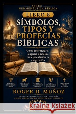 Símbolos, Tipos Y Profecías Bíblicas: Cómo interpretar el lenguaje simbólico sin especulación ni exageración Muñoz, Roger D. 9798187210428