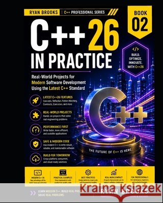 C++26 in Practice: Real-World Projects for Modern Software Development Using the Latest C++ Standard Brooks, Ryan 9798187223657 Independently Published