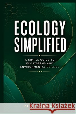 Ecology Simplified: A Simple Guide to Ecosystems and Environmental Science Vance, Pete 9798187225910 Independently Published