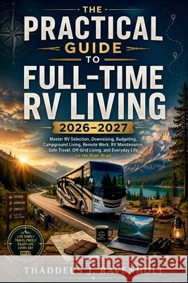 The Practical Guide to Full-Time RV Living 2026-2027: Master RV Selection, Downsizing, Budgeting, Campground Living, Remote Work, RV Maintenance, Safe Ravenholt, Thaddeus J. 9798187243532