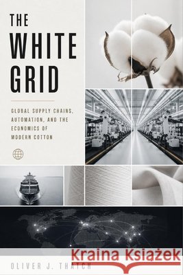 The White Grid: Global Supply Chains, Automation, and the Economics of Modern Cotton Munrow, Danny, Thatch, Oliver J. 9798187340811