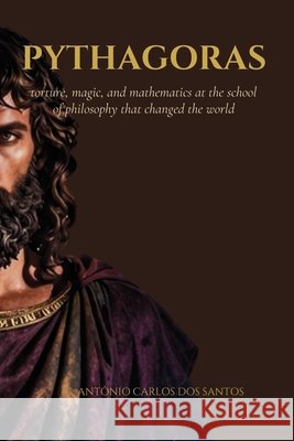Pythagoras: torture, magic, and mathematics at the school of philosophy that changed the world. Santos, Antônio Carlos Dos 9798187354955