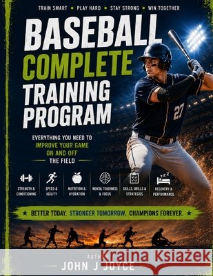Baseball Complete Training Program: The Ultimate Guide to Becoming a Faster, Stronger, Smarter Baseball Player Joyce, John 9798187375998 Independently Published