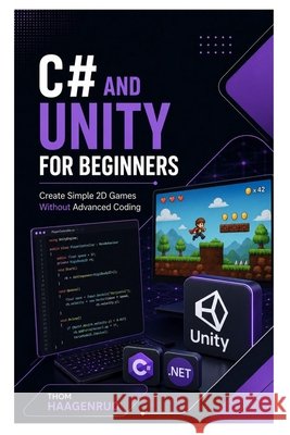C# and Unity for Beginners: Create Simple 2D Games Without Advanced Coding Haagenrud, Thom 9798187380770 Independently Published