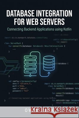 Database Integration for Web Servers: Connecting Backend Applications using Kotlin Park, Owen 9798187418480 Independently Published