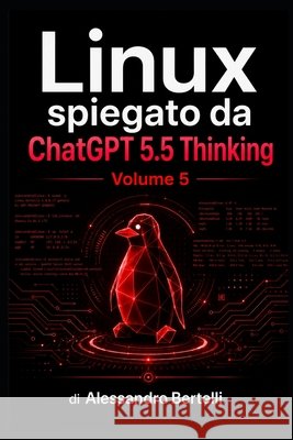 LiNUX spiegato da GPT 5.5 Thinking: Volume 5 Bertelli, Alessandro 9798187485178