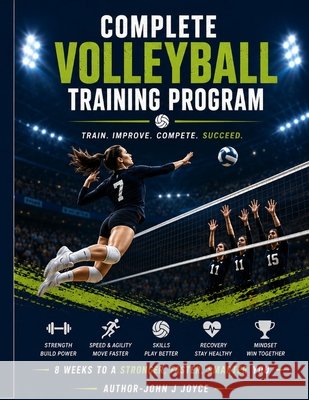 Complete Volleyball Training Program: Train Smarter. Jump Higher. Play Stronger. Joyce, John 9798187517893 Independently Published