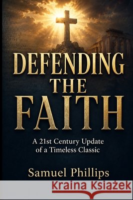 Defending the Faith: A 21st Century Update of a Timeless Classic Andrews, Edward D., Phillips, Samuel 9798187578023