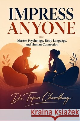 Impress Anyone: Master Psychology, Body Language, and Human Connection Chowdhury, Tapan 9798187643608