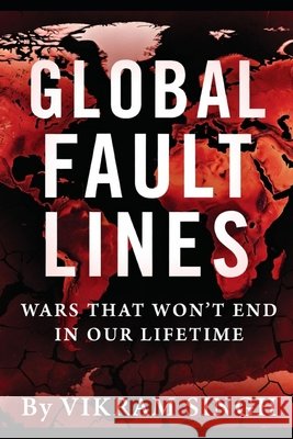 Global Fault Lines: Wars That Won't End in Our Lifetime Singh, Vikram 9798187670659