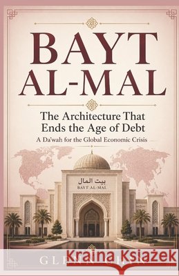 Bayt Al-Mal: The Architecture That Ends the Age of Debt Chin, Glenn 9798187713394