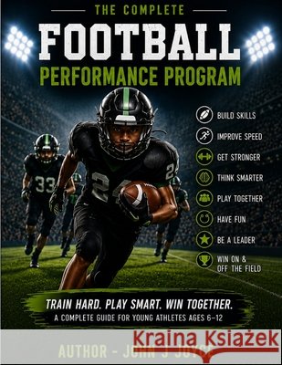 The Complete Football Performance Program: The Ultimate Training Guide for Young Athletes Ages 6-12 Joyce, John Joseph 9798187760282