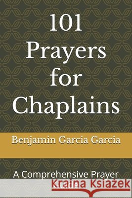 101 Prayers for Chaplains: A Comprehensive Prayer Guide Garcia Garcia, Benjamin 9798187785384