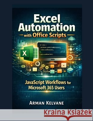 Excel Automation with Office Scripts: JavaScript Workflows for Microsoft 365 Users Kelvane, Arman 9798187873760 Independently Published