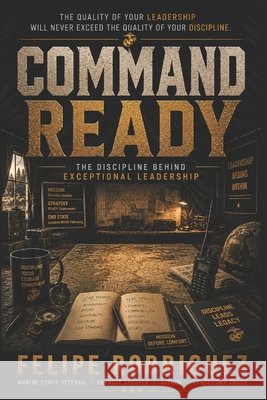 Command Ready: Leadership Isn't Built by Motivation. It's Built by READY. Rodriguez, Felipe, III 9798187918966