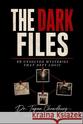 The Dark Files: 60 Unsolved Mysteries That Defy Logic Chowdhury, Tapan 9798187921409