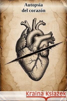 Autopsia del corazón: Toda vida deja evidencia Díaz Navarro, Jorge Luis 9798187935277