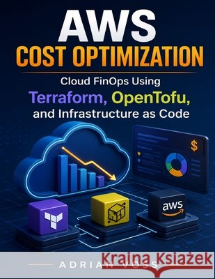 AWS Cost Optimization: Cloud FinOps Using Terraform, OpenTofu, and Infrastructure as Code Voss, Adrian 9798188099138 Independently Published