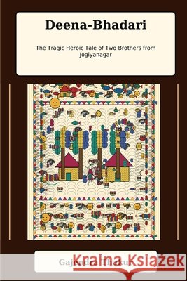Deena-Bhadari: The Tragic Heroic Tale of Two Brothers from Jogiyanagar Thakur, Gajendra, Thakur, Gajendra 9798188123093