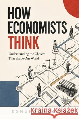 How Economists Think: Understanding the Choices That Shape Our World Langston, Edmund 9798188140137