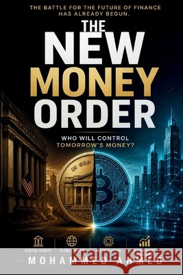 The New Money Order: Who Will Control Tomorrow's Money? Ahmed, Mohammed 9798188150815